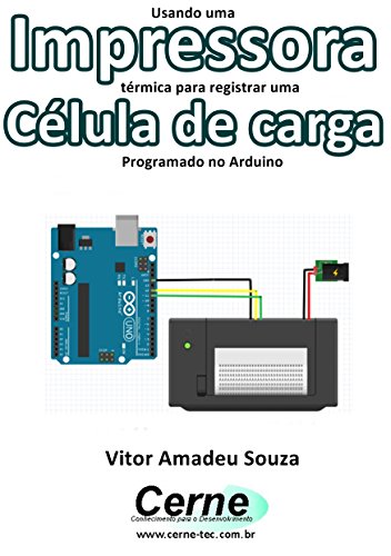 Usando uma Impressora térmica para registrar uma Célula de carga   Programado no Arduino (Portuguese Edition)