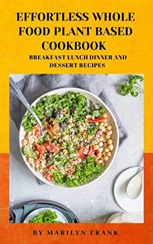 EFFORTLESS WHOLE FOOD PLANT BASED COOKBOOK: COMPLETE BREAKFAST LUNCH DINNER AND DESSERT RECIPES (English Edition)