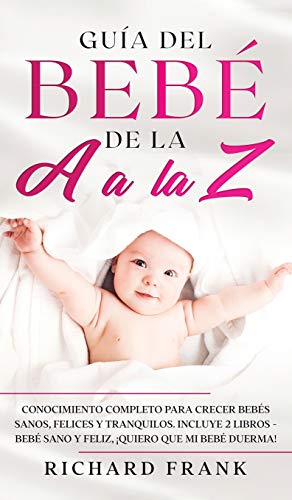 Guía del Bebé de la A a la Z: Conocimiento Completo para Crecer Bebés Sanos, Felices y Tranquilos. Incluye 2 Libros- Bebé Sano y Feliz, ¡Quiero que mi bebé duerma!