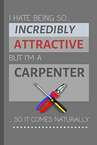 I Hate Being So Incredibly Attractive, But I'm A Carpenter ...So It Comes Naturally!: Funny Lined Notebook / Journal Gift Idea For Work