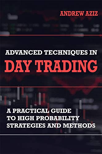 Advanced Techniques in Day Trading: A Practical Guide to High Probability Day Trading Strategies and Methods (Stock Market Trading and Investing Book 2) (English Edition)