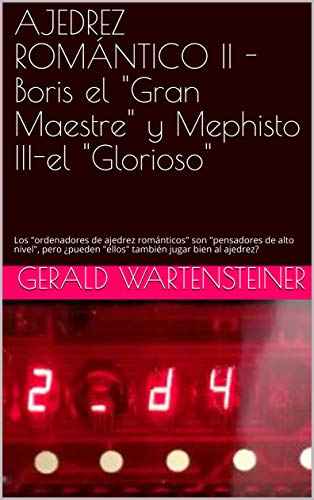 AJEDREZ ROMÁNTICO II -Boris el "Gran Maestre" y Mephisto III-el "Glorioso": Los "ordenadores de ajedrez románticos" son "pensadores de alto nivel", pero ¿pueden "ellos" también jugar bien al ajedrez? AJEDREZ ROMÁNTICO II -Boris el "Gran Maestre" y Mephisto III-el "Glorioso": Los "ordenadores de ajedrez románticos" son "pensadores de alto nivel", pero ¿pueden "ellos" también jugar bien al ajedrez?