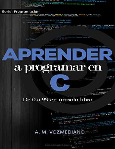 Aprender a programar en C: de 0 a 99 en un solo libro: Un viaje desde la programación estructurada en pseudocódigo hasta las estructuras de datos avanzadas en lenguaje C