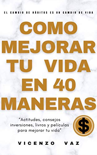 Cómo mejorar tu vida en 40 maneras: “Actitudes, consejos, inversiones, libros y películas para mejorar tu vida "