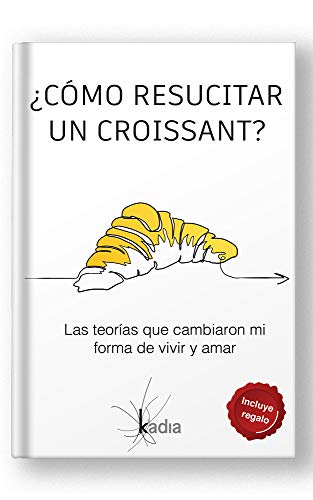 ¿Cómo resucitar un croissant?: Las teorías que cambiaron mi forma de vivir y amar ¿Cómo resucitar un croissant?: Las teorías que cambiaron mi forma de vivir y amar