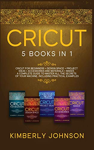 Cricut: Cricut for Beginners, Cricut Design Space, Cricut Project Ideas, Cricut Accessories, and Cricut Maker . The most Complete Guide to Master all ... of Your Machine. Including Practical Examples