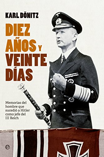 Diez años y veinte días: Memorias del hombre que sucedió a Hitler como jefe del III Reich (Historia siglo XX) Diez años y veinte días: Memorias del hombre que sucedió a Hitler como jefe del III Reich (Historia siglo XX)