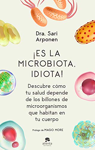 ¡Es la microbiota, idiota!: Descubre cómo tu salud depende de los billones de microorganismos que habitan en tu cuerpo