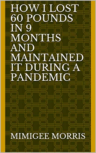 HOW I LOST 60 POUNDS IN 9 MONTHS AND MAINTAINED IT DURING A PANDEMIC (English Edition)