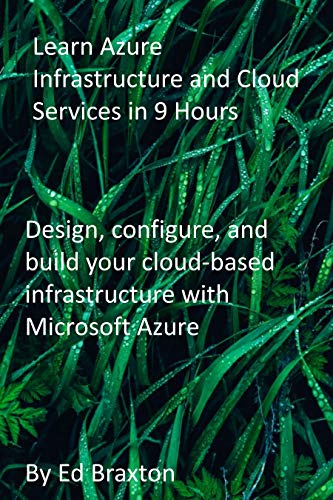 Learn Azure Infrastructure and Cloud Services in 9 Hours: Design, configure, and build your cloud-based infrastructure with Microsoft Azure (English Edition)