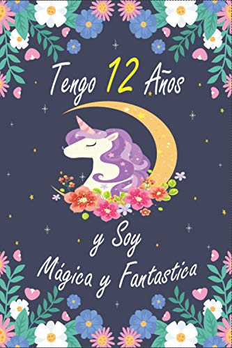 Tengo 12 Años Y Soy Mágica Y Fantastica: El mejor Regalo de cumpleaños para niñas 12 años , Cuaderno De Unicornio y flores, Libreta Bonita Regalo ... ... de gracias… perfecto regalos niñas 12 años.