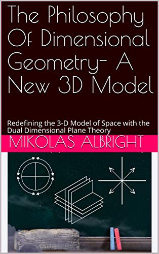 The Philosophy Of Dimensional Geometry - A New 3D Model: Redefining the 3-D Model of Space with Dual Dimensional Plane Theory (English Edition)