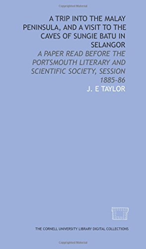 A trip into the Malay Peninsula, and a visit to the caves of Sungie Batu in Selangor: a paper read before the Portsmouth Literary and Scientific Society, session 1885-86