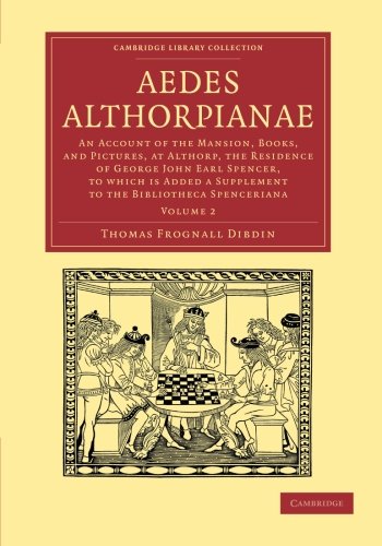 Aedes Althorpianae: Volume 2, A Descriptive Catalogue of the Books Printed in the Fifteenth Century in the Library of George John Earl Spencer, K.G., ... of Printing, Publishing and Libraries)