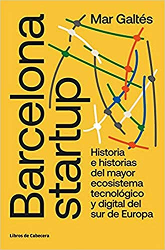 Barcelona startup: Historia e historias del mayor ecosistema tecnológico y digital del sur de Europa (TESTIMONIOS EMPRESARIALES)