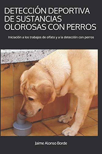 DETECCIÓN DEPORTIVA DE SUSTANCIAS OLOROSAS CON PERROS: Iniciación a los trabajos de olfato y a la detección con perros