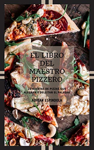 EL LIBRO DEL MAESTRO PIZZERO: 22 recetas de pizzas que alegran y deleitan el paladar