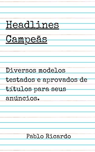 Headlines Campeãs: Diversos modelos testados e aprovados de títulos para seus anúncios. (Portuguese Edition)