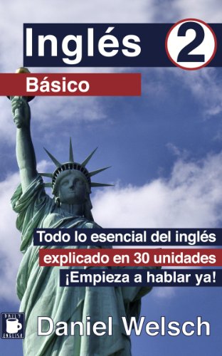 Inglés Básico 2: Todo lo esencial del inglés explicado en 30 unidades. ¡Empieza a hablar ya!