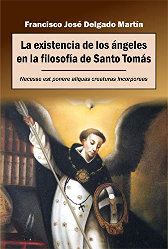 La existencia de los ángeles en la filosofía de Santo Tomás: Necesse est ponere aliquas creaturas incorporeas