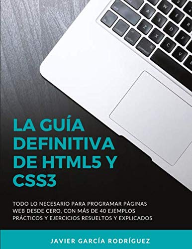 La guía definitiva de HTML5 y CSS3: Todo lo necesario para programar páginas web desde cero, con más de 40 ejemplos prácticos y ejercicios resueltos y explicados.