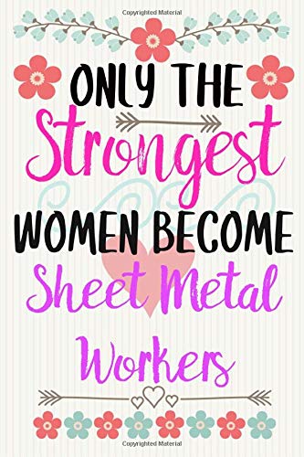 ONLY THE STRONGEST WOMEN BECOME SHEET METAL WORKERS: Notebook / Journal / Diary, Notebook Writing Journal ,6x9 dimension|120pages / Sheet metal workers