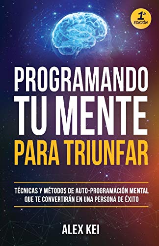 Programando tu Mente para Triunfar: Técnicas y métodos de auto-programación mental que te convertirán en una persona de éxito.