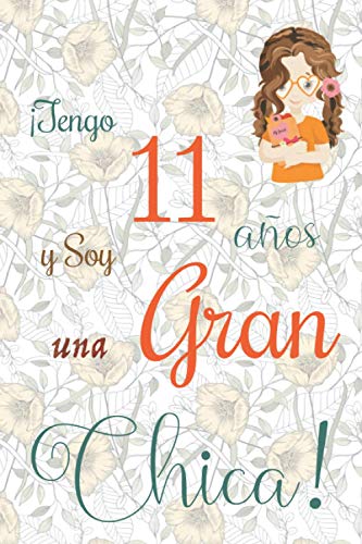 ¡Tengo 11 años y Soy una Gran Chica!: Cuaderno de notas con flores para las chicas. Regalo de cumpleaños para niñas de 11 años para escribir y dibujar con una portada de un dicho positivo inspirador ¡Tengo 11 años y Soy una Gran Chica!: Cuaderno de notas con flores para las chicas. Regalo de cumpleaños para niñas de 11 años para escribir y dibujar con una portada de un dicho positivo inspirador