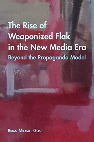 The Rise of Weaponized Flak in the New Media Era: Beyond the Propaganda Model: 35 (Intersections in Communications and Culture: Global Approaches and Transdisciplinary Perspectives)
