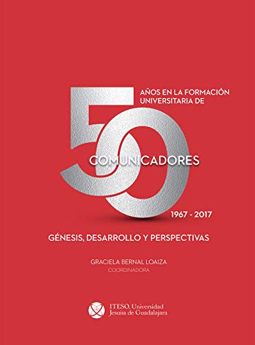 50 años en la formación universitaria de comunicadores. 1967–2017. Génesis, desarrollo y perspectivas