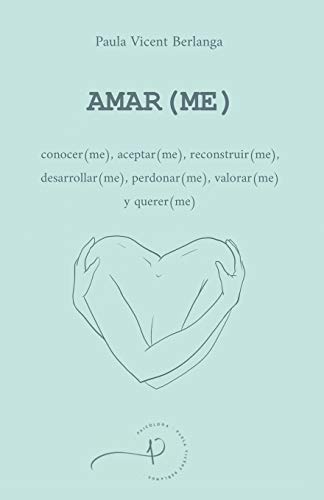 AMAR(ME): conocer(me), aceptar(me), reconstruir(me), desarrollar(me), perdonar(me), valorar(me) y querer(me)