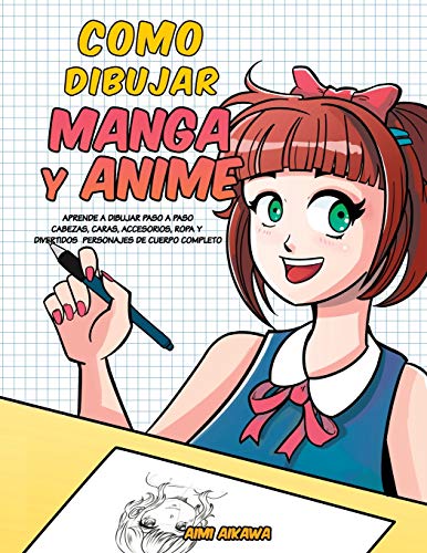 Como dibujar Manga y Anime: Aprende a dibujar paso a paso - cabezas, caras, accesorios, ropa y divertidos personajes de cuerpo completo -