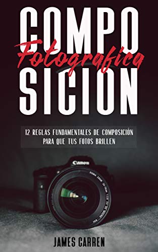 COMPOSICIÓN FOTOGRÁFICA: 12 Reglas Fundamentales de Composición Para que tus Fotos Brillen: Libro en Español - Photography Composition For Beginners Spanish Book Edition
