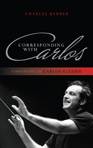 Corresponding with Carlos: A Biography of Carlos Kleiber (English Edition)