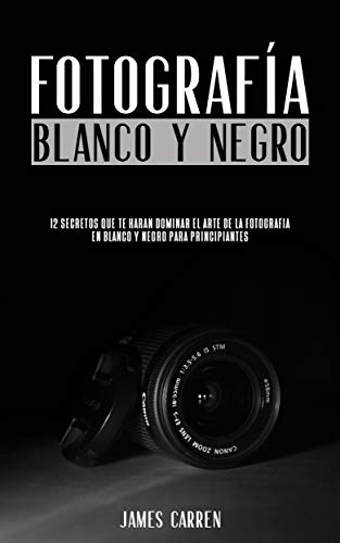 FOTOGRAFÍA EN BLANCO Y NEGRO - 12 Secretos que te Harán Dominar el Arte de la Fotografía en Blanco y Negro Para Principiantes: Libro en Español/Digital Photography For Beginners Spanish Book