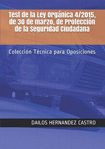 Test de la Ley Orgánica 4/2015, de 30 de marzo, de Protección de la Seguridad Ciudadana: Colección Técnica para Oposiciones