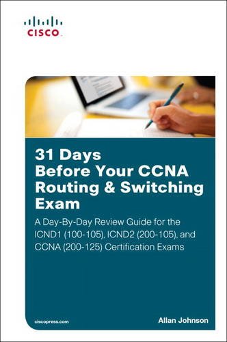 31 Days Before Your CCNA Routing & Switching Exam: A Day-By-Day Review Guide for the ICND1/CCENT (100-105), ICND2 (200-105), and CCNA (200-125) Certification Exams