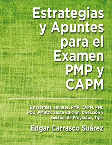 Estrategias y Apuntes Para El Examen PMP y CAPM: Estrategias, apuntes, PMP, CAPM, PMI, PDU, PMBOK Sexta Edición, Dirección y Gestión de Proyectos, Tips.