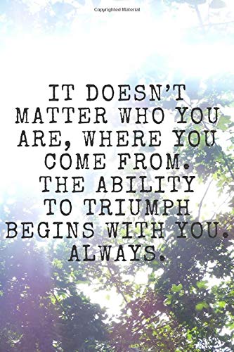 IT DOESN’T MATTER WHO YOU ARE, WHERE YOU COME FROM. THE ABILITY TO TRIUMPH BEGINS WITH YOU. ALWAYS.: Motivational Journal Lined Writing Notebook, 110 ... Journal Diary Planner Habits Dream Book.