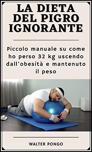 La dieta del pigro ignorante: Piccolo manuale su come ho perso 32 Kg uscendo dall'obesità e mantenuto il peso (Italian Edition) La dieta del pigro ignorante: Piccolo manuale su come ho perso 32 Kg uscendo dall'obesità e mantenuto il peso (Italian Edition)