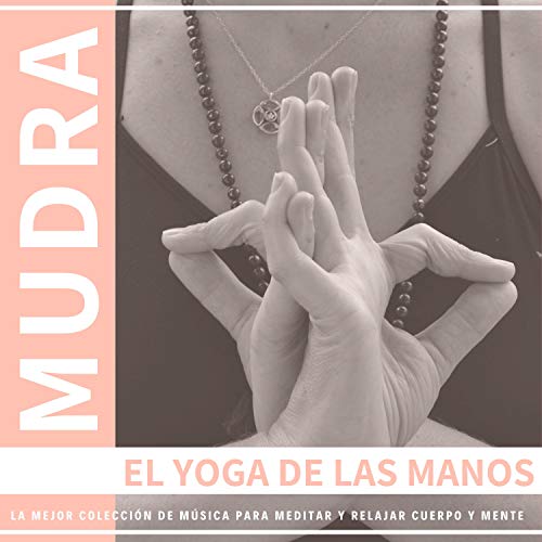 Mudra El Yoga de las Manos - La Mejor Colección de Música para Meditar y Relajar Cuerpo y Mente