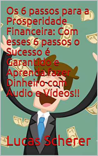 Os 6 passos para a Prosperidade Financeira: Com esses 6 passos o Sucesso é Garantido e Aprenda fazer Dinheiro com Áudio e Vídeos!! (Portuguese Edition)