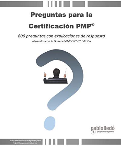 Preguntas para la Certificación PMP®: 800 preguntas con explicaciones de respuesta alineadas con la Guía del PMBOK® 6ta Edición: 800 preguntas con ... con la Guía del PMBOK(R) 6ta Edición