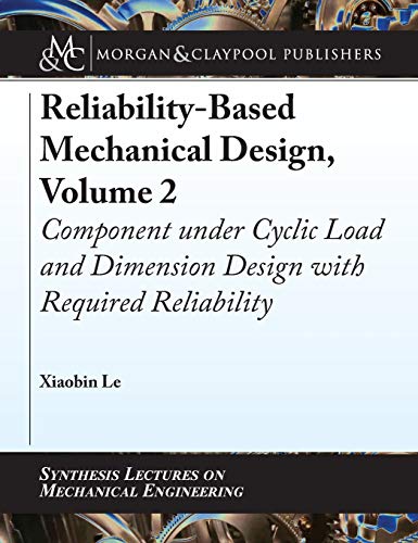 Reliability-Based Mechanical Design, Volume 2: Component under Cyclic Load and Dimension Design with Required Reliability (Synthesis Lectures on Mechanical Engineering)