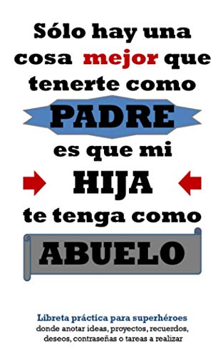 Sólo hay una cosa mejor que tenerte como padre, es que mi hija te tenga como abuelo: Libreta práctica para superhéroes donde anotar ideas, proyectos, ... personalizable 5x8" especial Día del Padre