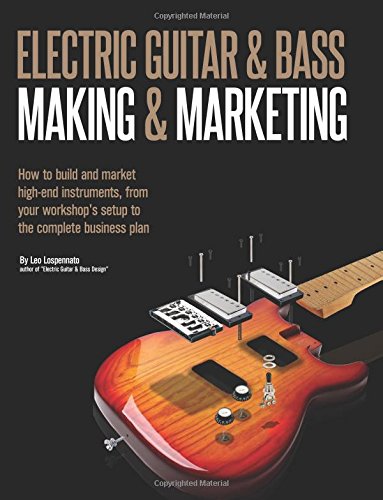 Electric Guitar Making & Marketing: How to build and market high-end instruments, from your workshop's setup to the complete business plan