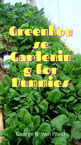 Greenhouse Gardening for Dummies: Vital Techniques to build your Greenhouse and The Secrets OF Professional (English Edition)