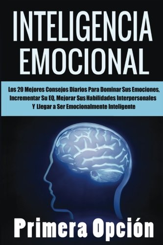 Inteligencia Emocional: Los 20 Mejores Consejos Diarios para Dominar Sus Emociones, Incrementar Su Coeficiente Emocional, Mejorar Sus Habilidades ... Emocionalmente Inteligente: Volume 1 (E.Q.)