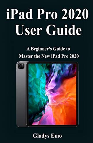 iPad Pro 2020 User Guide: A Beginner's Guide to Master the new iPad Pro 2020