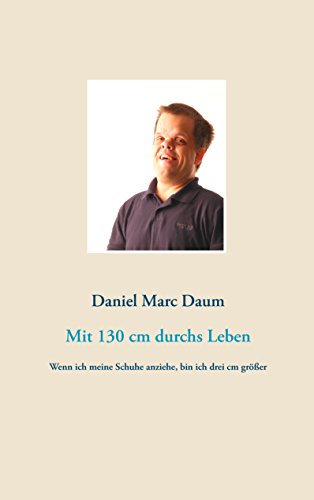 Mit 130 cm durchs Leben: Wenn ich meine Schuhe anziehe, bin ich drei cm größer (German Edition)
